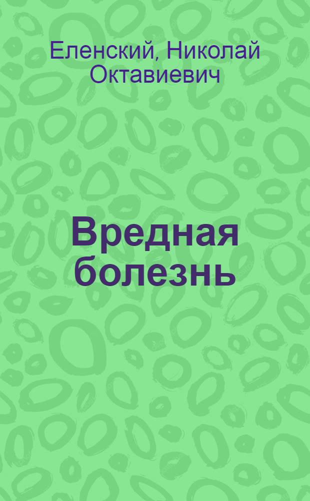 ... Вредная болезнь : Бытовая сцена в 2 картинах