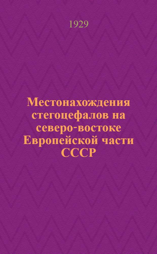 Местонахождения стегоцефалов на северо-востоке Европейской части СССР : (Представлено акад. Ф.Ю. Левинсон-Лессингом в ОФМ 5 XII 1928)