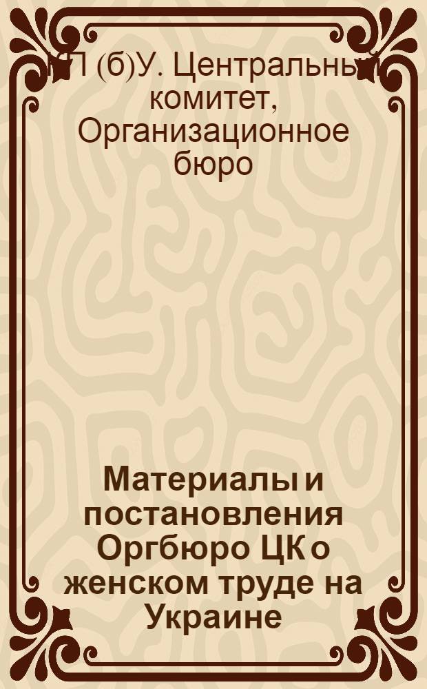 Материалы и постановления Оргбюро ЦК о женском труде на Украине
