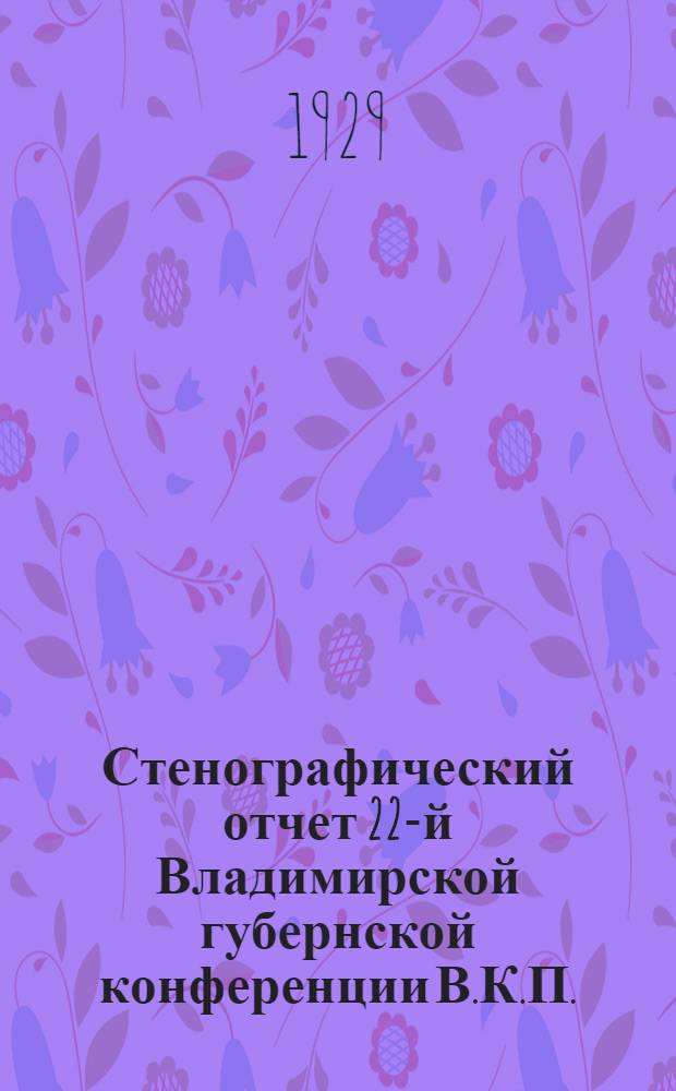 ... Стенографический отчет 22-й Владимирской губернской конференции В.К.П.(б). 5-9 декабря 1928 года