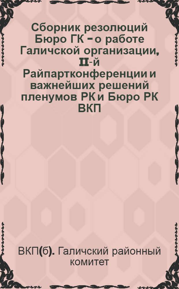Сборник резолюций Бюро ГК - о работе Галичской организации, II-й Райпартконференции и важнейших решений пленумов РК и Бюро РК ВКП(б)