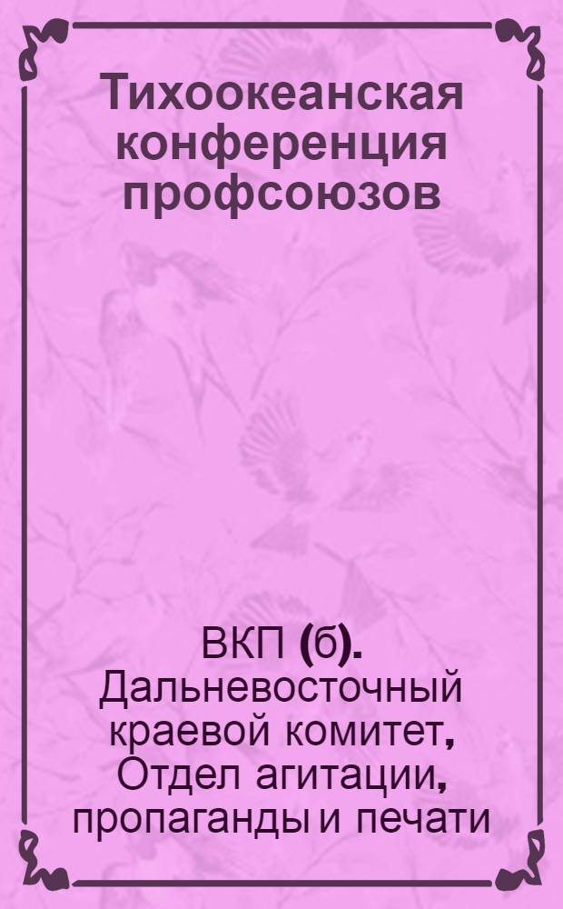 Тихоокеанская конференция профсоюзов (15-21 августа 1929 г.) : Материалы для докладчиков и пропагандистов