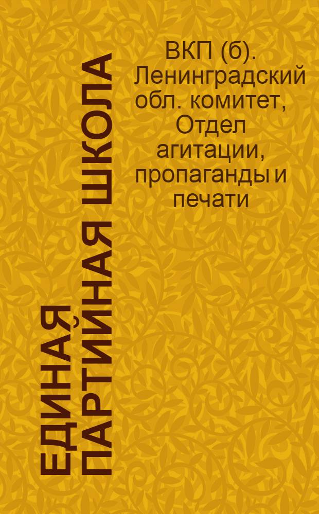 ... Единая партийная школа : Методические разработки (для руководов деревенских партийных школ, ведущих занятия по учебнику Пермянцева ? Керженцева и Леонтьева "Азбука ленинизма")..