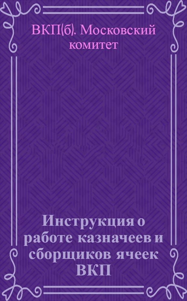 ... Инструкция о работе казначеев и сборщиков ячеек ВКП(б)