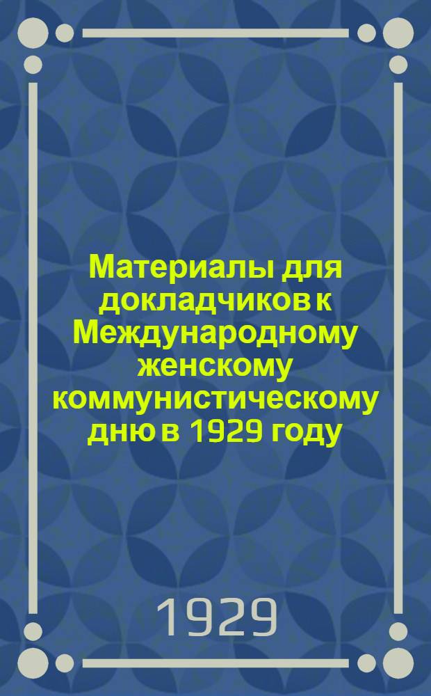 ... Материалы для докладчиков к Международному женскому коммунистическому дню в 1929 году
