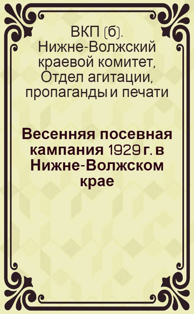 ... Весенняя посевная кампания 1929 г. в Нижне-Волжском крае : Сборник материалов для городского и сельского актива