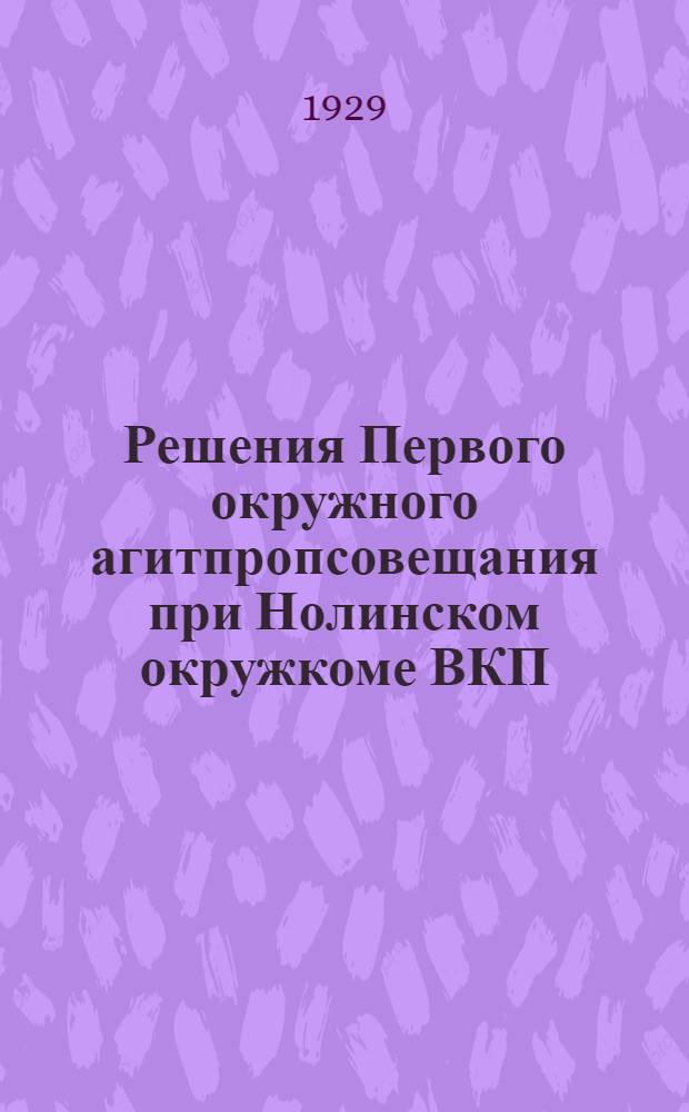 Решения Первого окружного агитпропсовещания при Нолинском окружкоме ВКП(б). (27-30 августа 1929 г.)