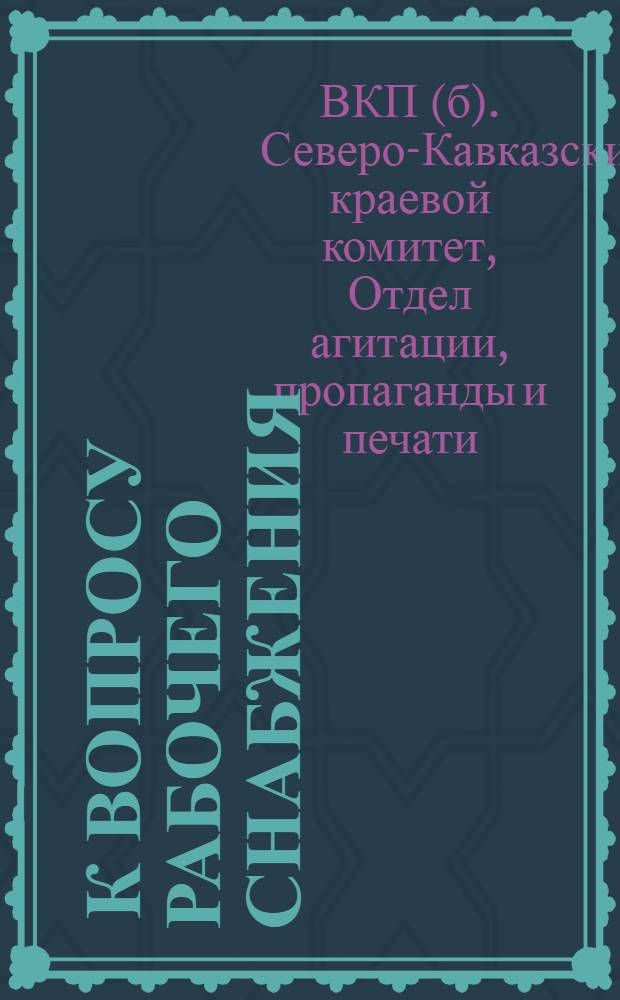 ... К вопросу рабочего снабжения : (Материалы для докладчиков и руководителей сети партпросвещения)