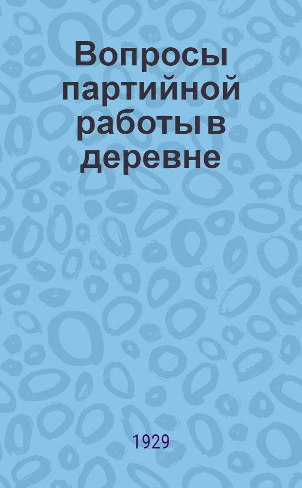 Вопросы партийной работы в деревне : Доклад и заключительное слово т. Хатаевича на Област. совещании секретарей сельячеек и сельрайкомов (16-19 октября 1928 г.) с прилож. резолюций Совещания