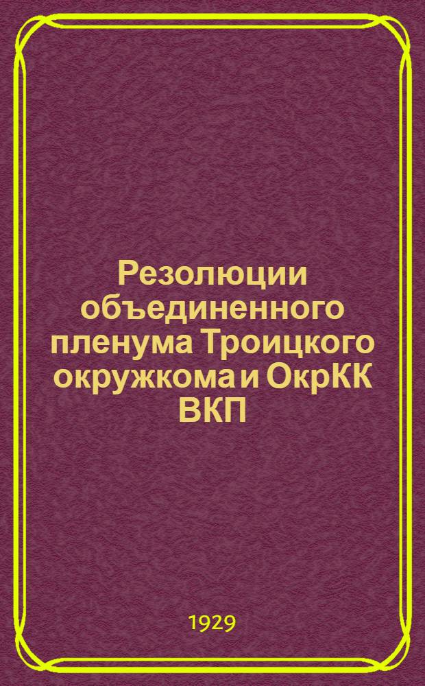 Резолюции объединенного пленума Троицкого окружкома и ОкрКК ВКП (б). От 28-го мая - 2-го июня 1929 г.