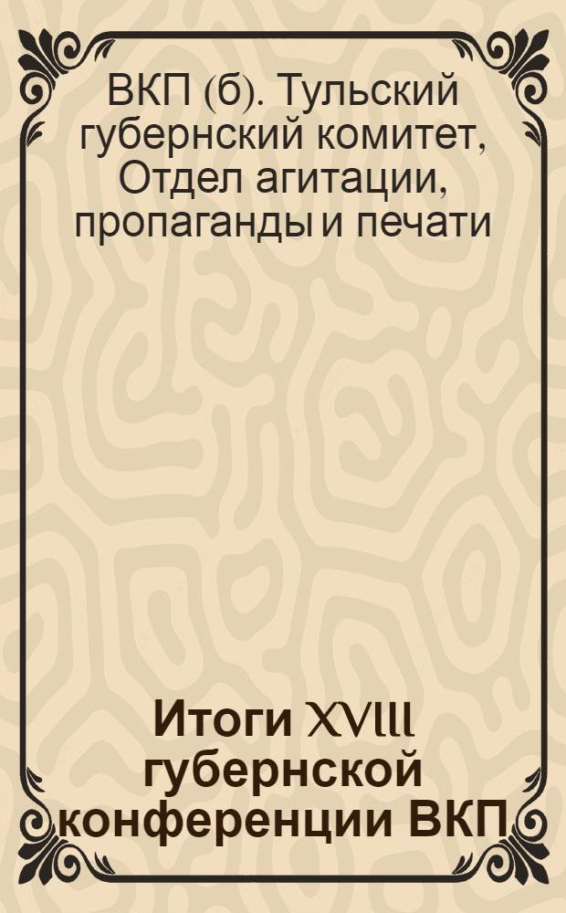 ... Итоги XVIII губернской конференции ВКП(б) : Материалы для докладчиков