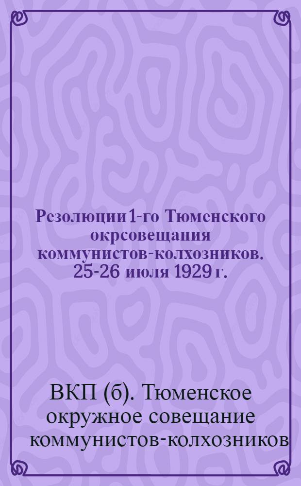Резолюции 1-го Тюменского окрсовещания коммунистов-колхозников. 25-26 июля 1929 г.