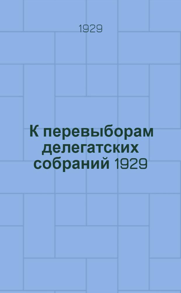 ... К перевыборам делегатских собраний 1929/30 года : Циркуляры, положение о делегатских собраниях, материалы для агитаторов