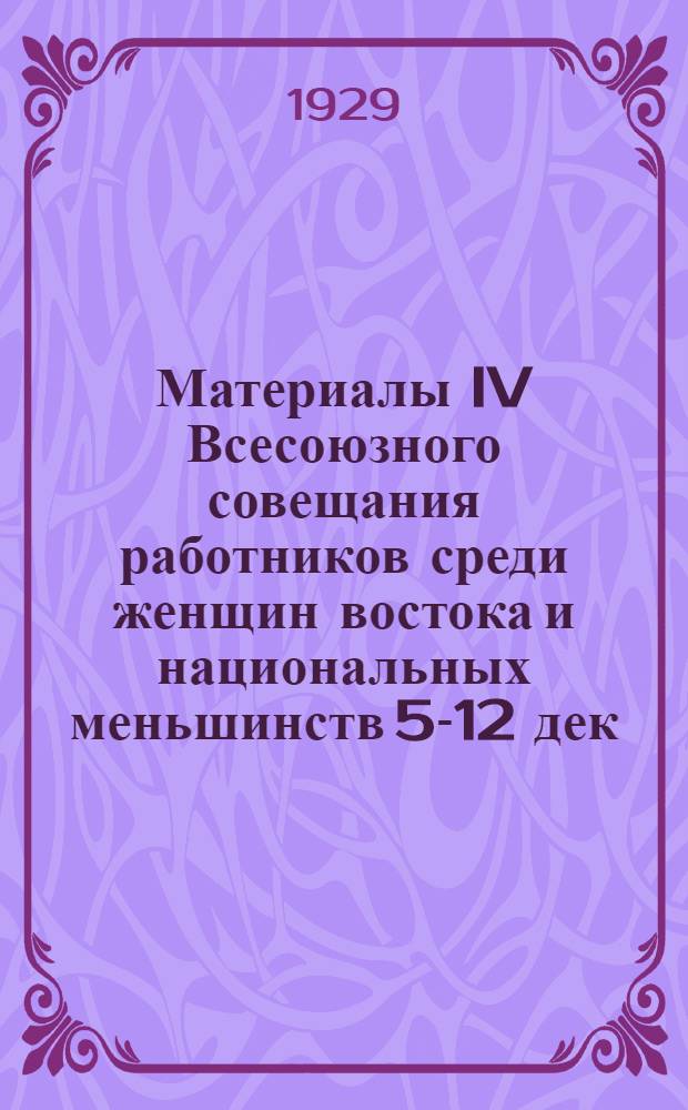 ... Материалы IV Всесоюзного совещания работников среди женщин востока и национальных меньшинств 5-12 дек. 1928 г.