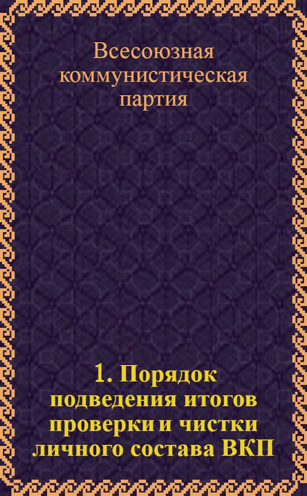 ... 1. Порядок подведения итогов проверки и чистки личного состава ВКП(б) в 1929 г. [и др. материалы по проверке]