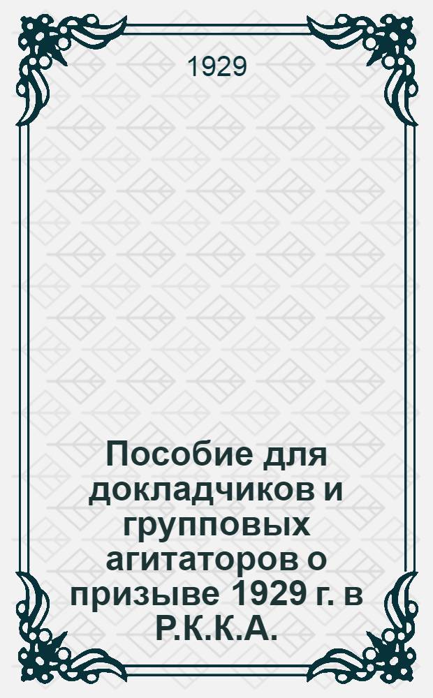 ... Пособие для докладчиков и групповых агитаторов о призыве 1929 г. в Р.К.К.А.