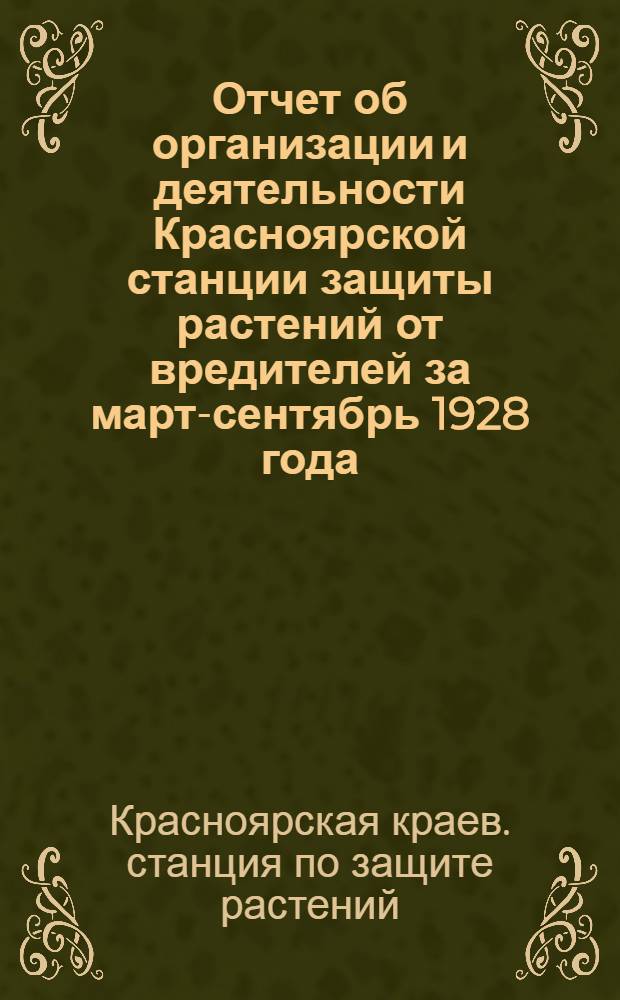 ... Отчет об организации и деятельности Красноярской станции защиты растений от вредителей за март-сентябрь 1928 года...