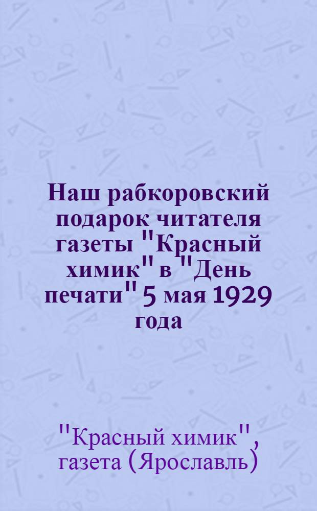 Наш рабкоровский подарок читателя газеты "Красный химик" в "День печати" 5 мая 1929 года : Иллюстрации и каррикатуры