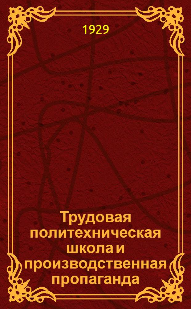 ... Трудовая политехническая школа и производственная пропаганда : Сборник статей. 1917-1929