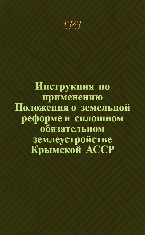 Инструкция по применению Положения о земельной реформе и сплошном обязательном землеустройстве Крымской АССР, утвержденного ВЦИК и СНК РСФСР 11 февраля 1929 г.