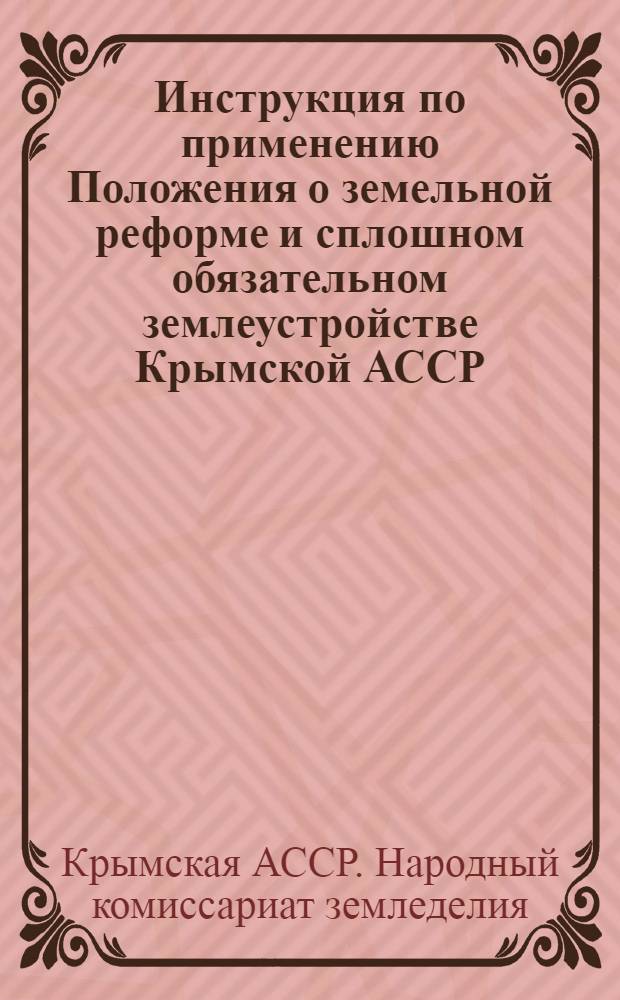 Инструкция по применению Положения о земельной реформе и сплошном обязательном землеустройстве Крымской АССР, утвержденного ВЦИК и СНК РСФСР 11 февраля 1929 года
