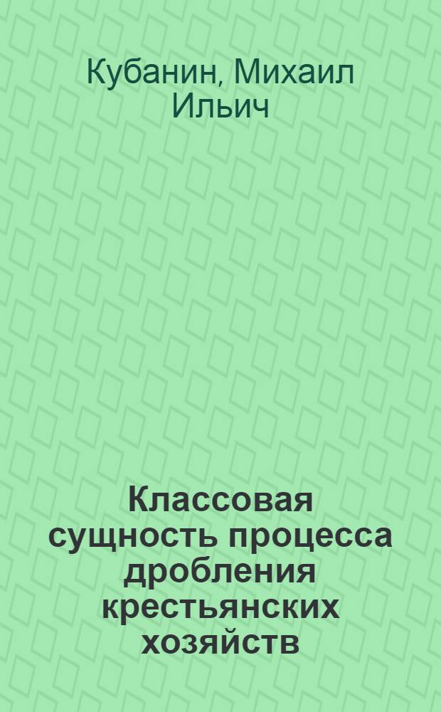 ... Классовая сущность процесса дробления крестьянских хозяйств : Экономическое исследование