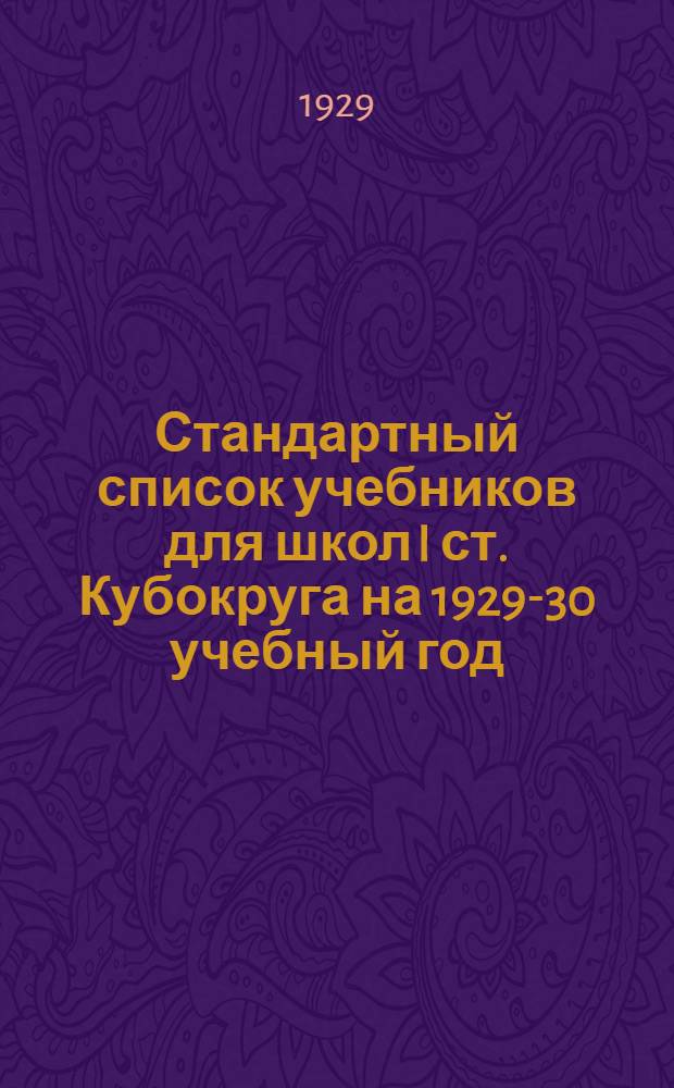 Стандартный список учебников для школ I ст. Кубокруга на 1929-30 учебный год : Список учебных пособий для школ Соцвоса повышенного типа (ШКМ, 7-леток, 9-леток, II ст. - станичных и городских) на 1929-30 учебный год