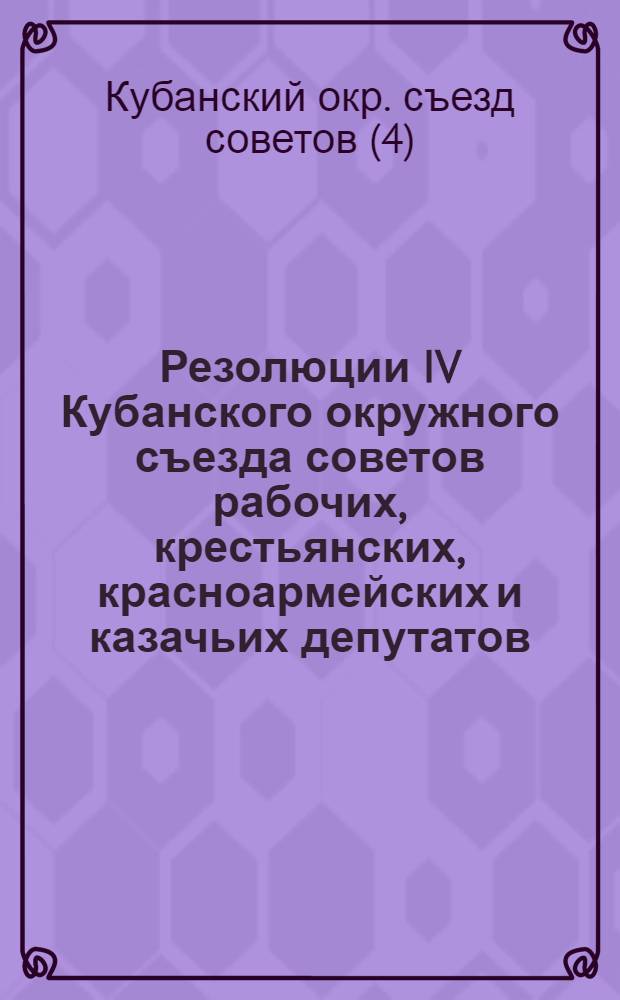 ... Резолюции IV Кубанского окружного съезда советов рабочих, крестьянских, красноармейских и казачьих депутатов. (28/III - 4/IV 1929 года)