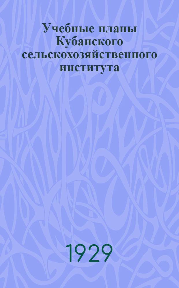 ... Учебные планы Кубанского сельскохозяйственного института : (Краткий справочник)