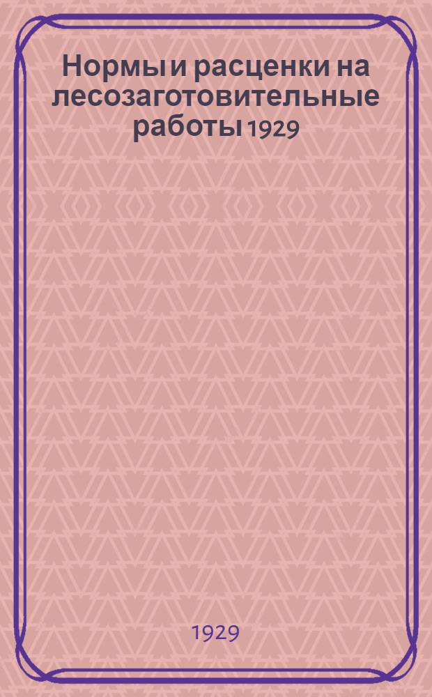 Нормы и расценки на лесозаготовительные работы 1929/30 операционного года по Средне-Волжскому краю
