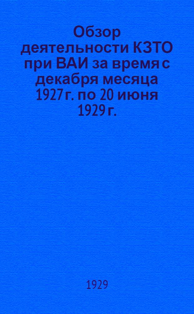 Обзор деятельности КЗТО при ВАИ за время с декабря месяца 1927 г. по 20 июня 1929 г.