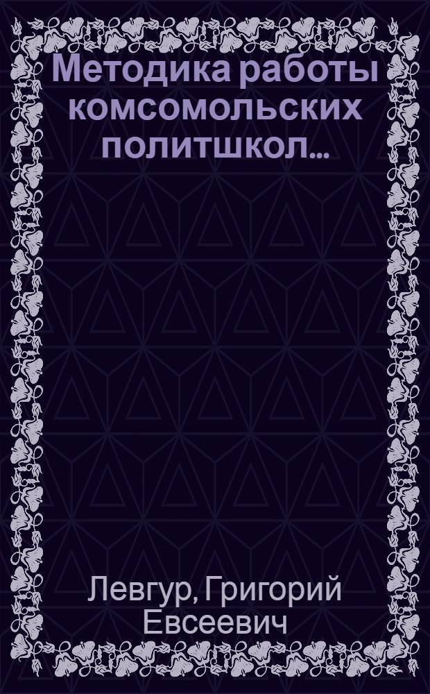 ... Методика работы комсомольских политшкол...
