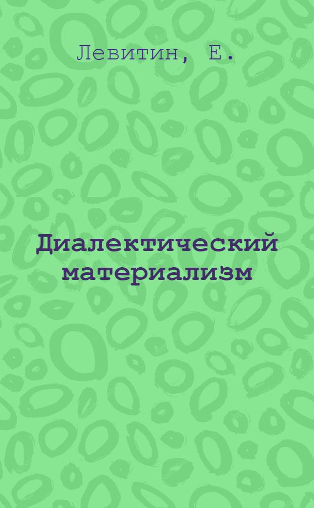 Диалектический материализм : Хрестоматия по К. Марксу и Ф. Энгельсу : С прилож. статьи В. И. Ленина "К вопросу о диалектике"