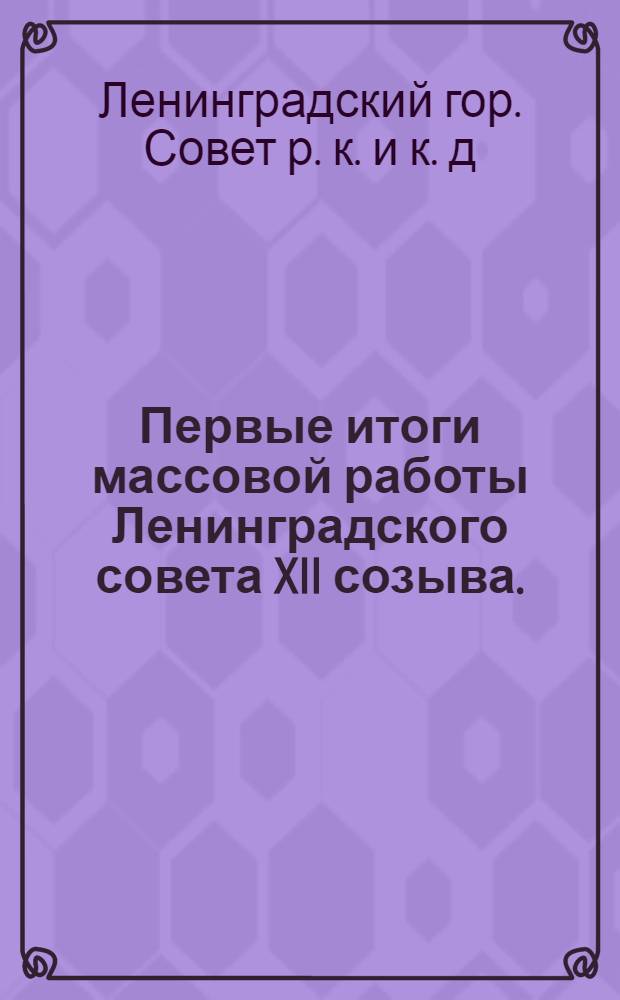 Первые итоги массовой работы Ленинградского совета XII созыва. (Март-август 1929 года) : Материалы к отчетам членов Секции Совета