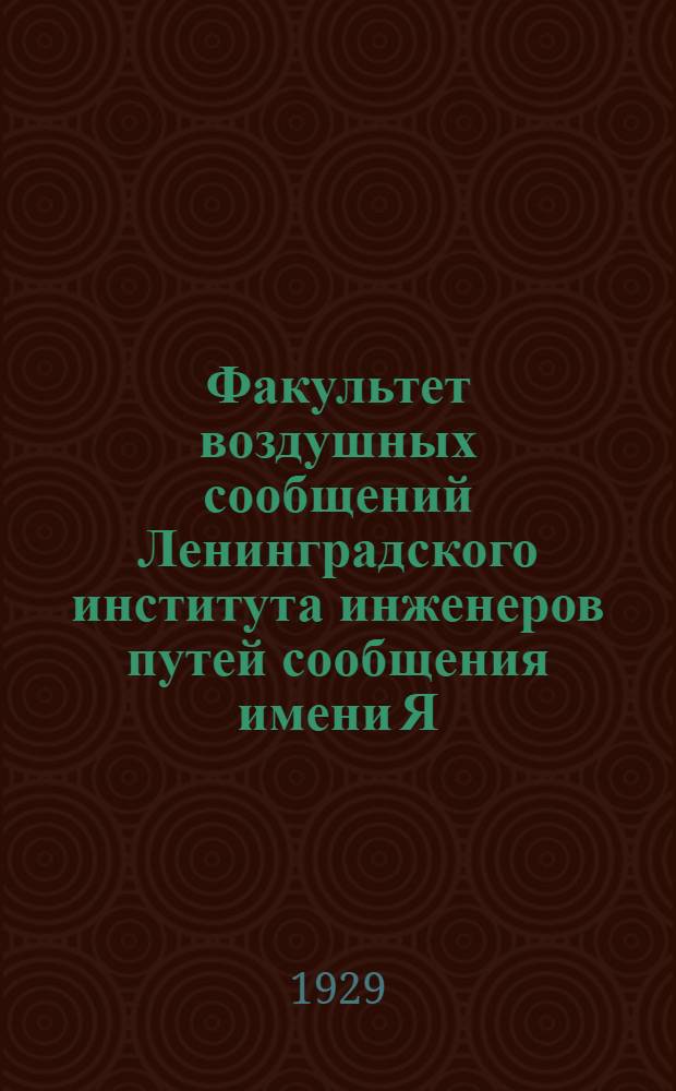 Факультет воздушных сообщений Ленинградского института инженеров путей сообщения имени Я. Э. Рудзутак : Обзор деятельности со дня основания