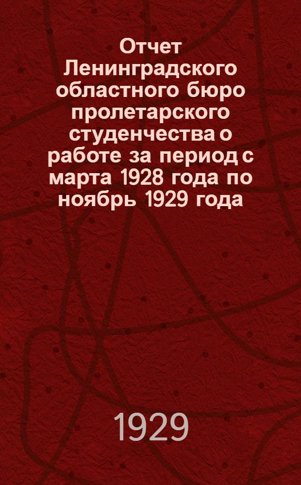 Отчет Ленинградского областного бюро пролетарского студенчества о работе за период с марта 1928 года по ноябрь 1929 года