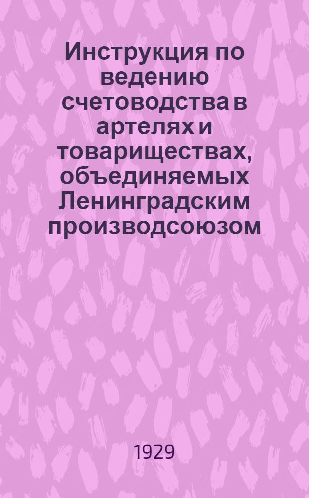 Инструкция по ведению счетоводства в артелях и товариществах, объединяемых Ленинградским производсоюзом