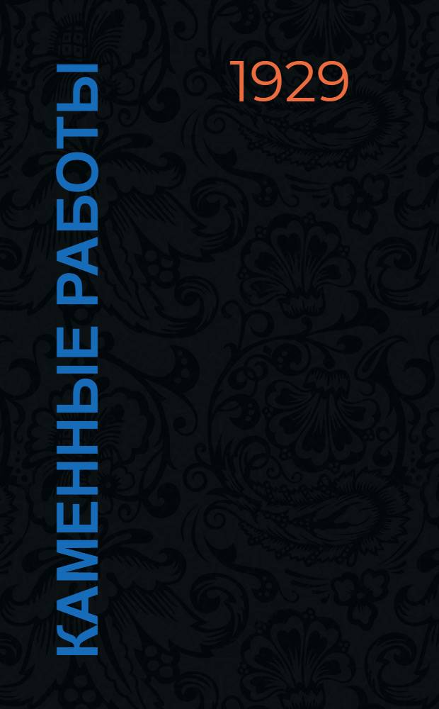 ... Каменные работы : Нормы: производственные дневной выработки рабочих и сметные расходы рабсилы и материалов : Составлен: на основании хронометражных данных свода производ. строит. норм Комиссии по строительству при С.Т.О
