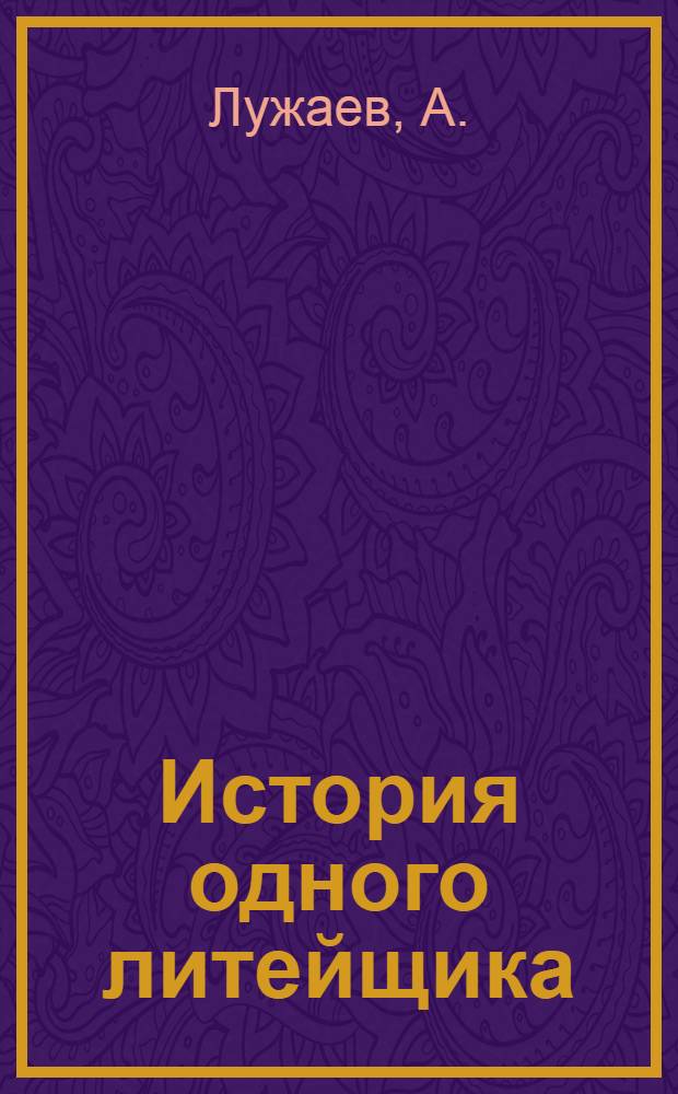 ... История одного литейщика : Жизнь крестьянина И. Е. Князева