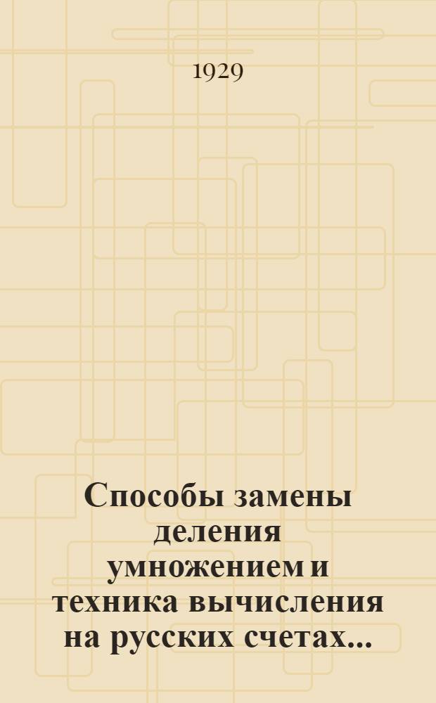 ... Способы замены деления умножением и техника вычисления на русских счетах...