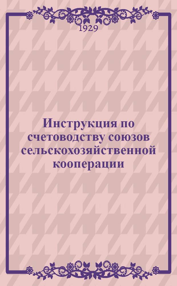 ... Инструкция по счетоводству союзов сельскохозяйственной кооперации (центральных и местных)