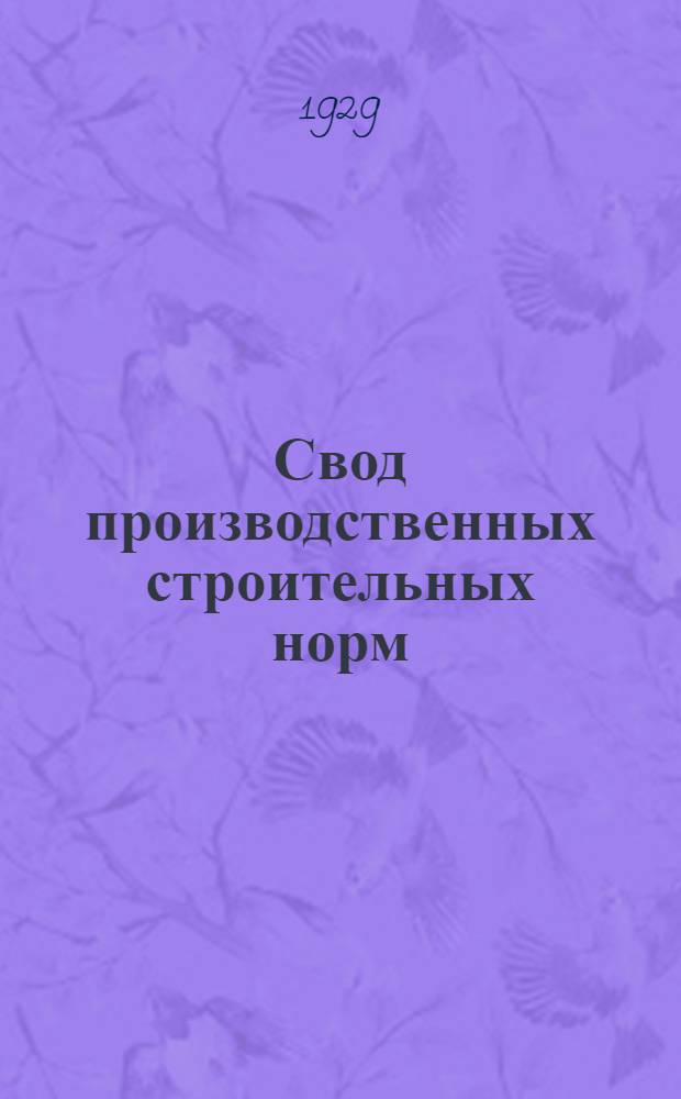 ... Свод производственных строительных норм : (Предварительные нормы нового Урочного положения) : Капитальные части зданий : (Отд. 2 - гражданские сооружения, подотд. 1 - капитальные части зданий)..