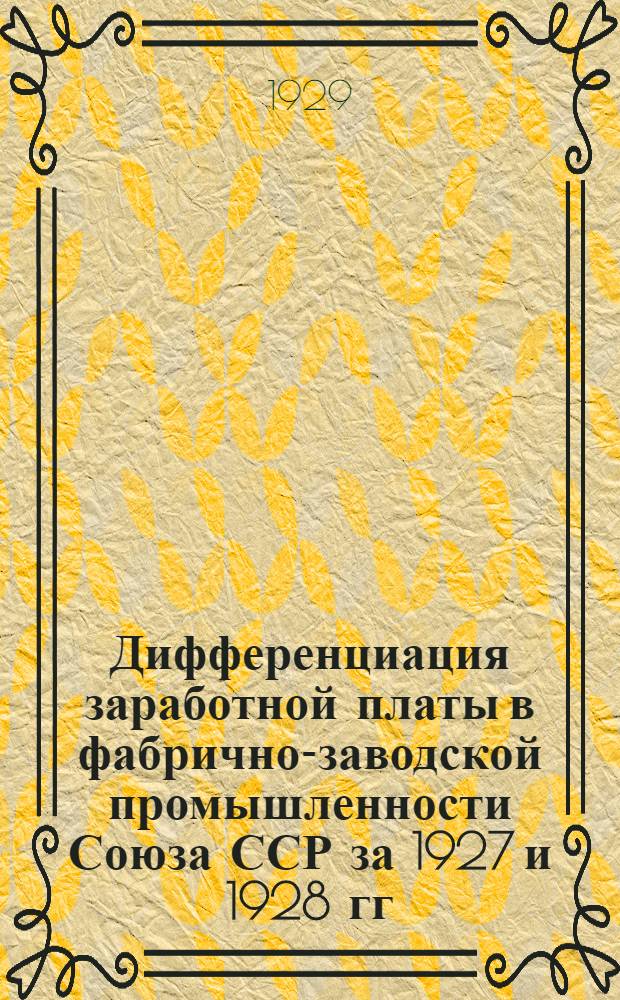 ... Дифференциация заработной платы в фабрично-заводской промышленности Союза ССР за 1927 и 1928 гг.