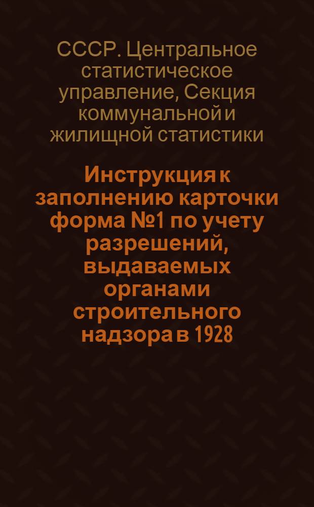 ... Инструкция к заполнению карточки форма № 1 по учету разрешений, выдаваемых органами строительного надзора в 1928/29 году