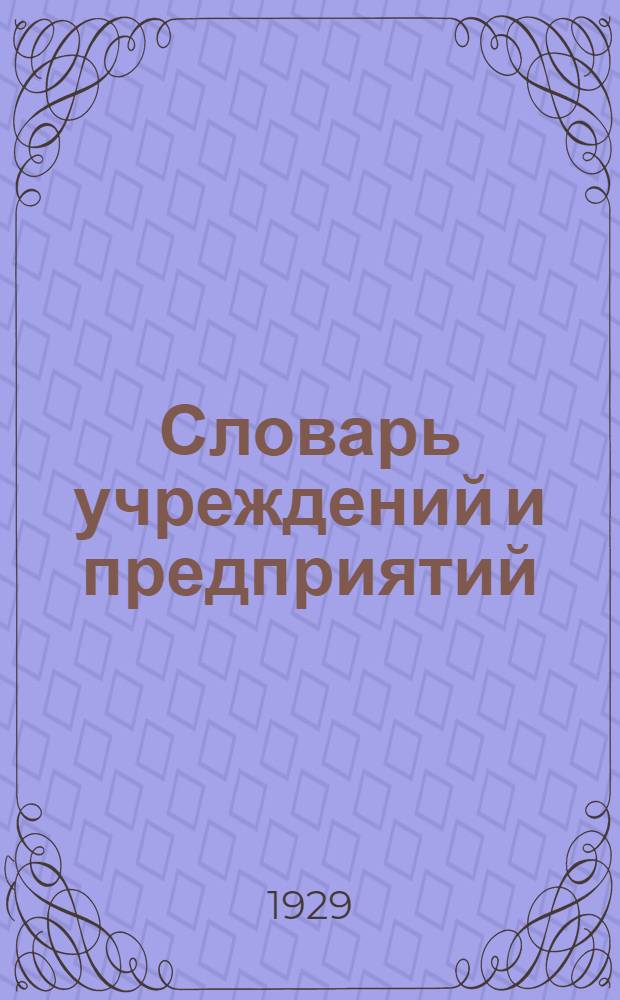 ... Словарь учреждений и предприятий : Пособие для разработки материалов соц. страхования о численности и заработной плате лиц наемного труда