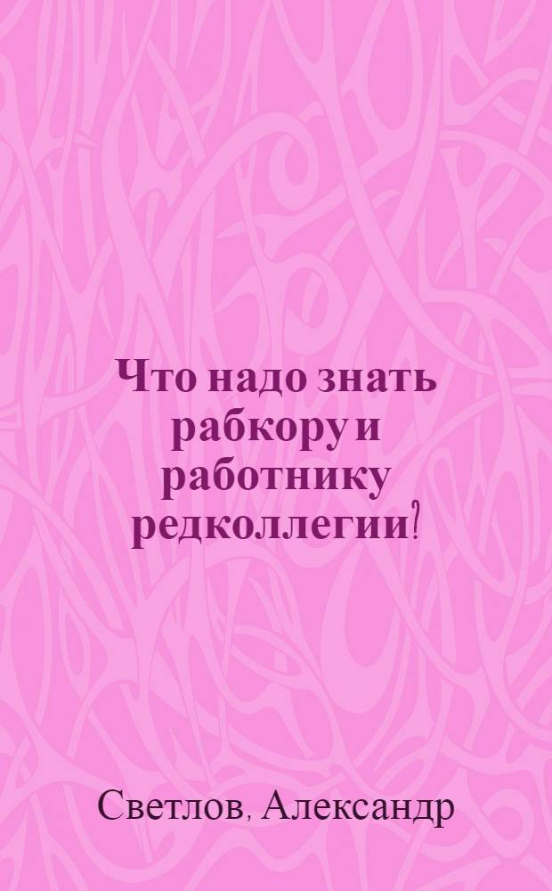 ... Что надо знать рабкору и работнику редколлегии?