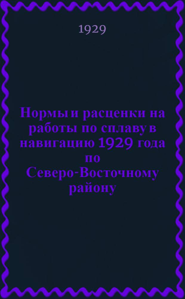 Нормы и расценки на работы по сплаву в навигацию 1929 года по Северо-Восточному району