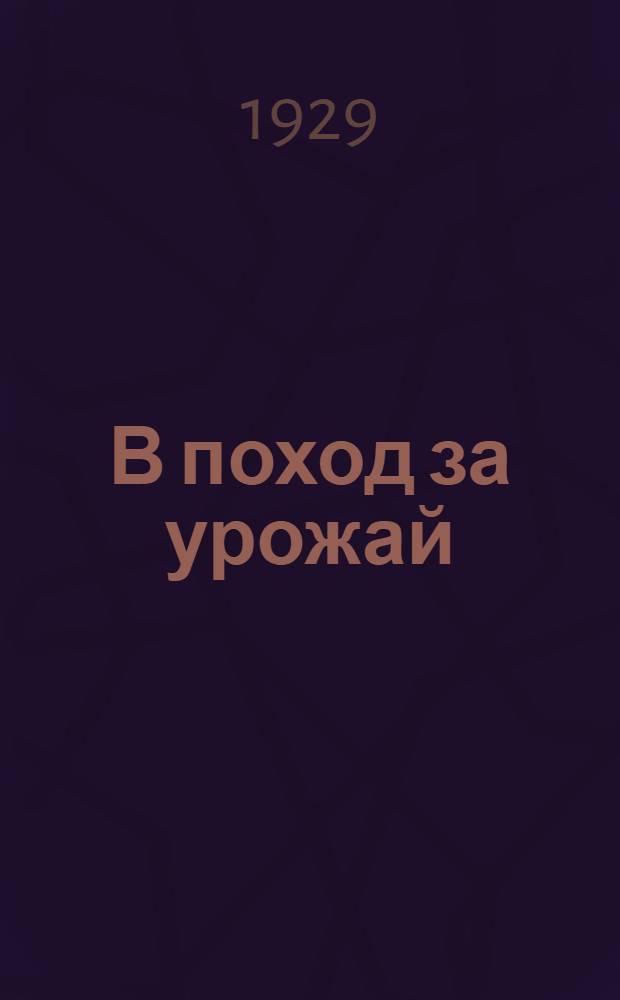В поход за урожай : Указания Наркомпроса и Северо-Двинского губОНО об участии просветучреждений в весенней посевной кампании 1929 г