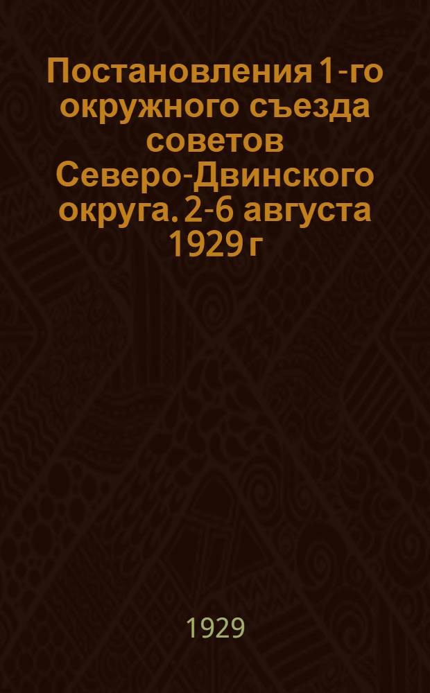Постановления 1-го окружного съезда советов Северо-Двинского округа. 2-6 августа 1929 г. город Великий-Устюг