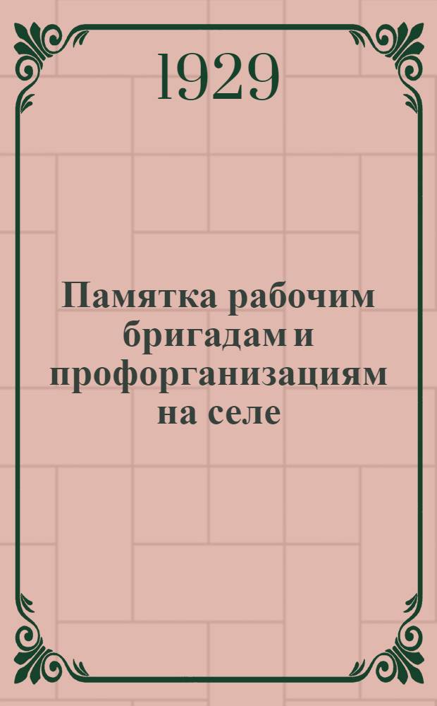 ... Памятка рабочим бригадам и профорганизациям на селе : Сборник руководящих материалов партийных, профсоюзных и советских организаций